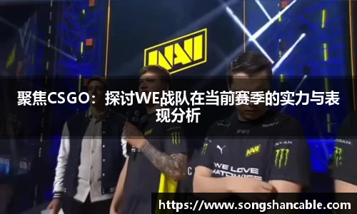 聚焦CSGO：探讨WE战队在当前赛季的实力与表现分析